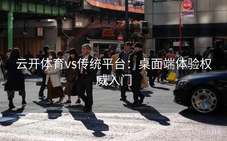 云开体育vs传统平台：桌面端体验权威入门