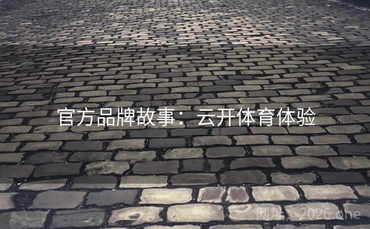官方品牌故事：云开体育体验
