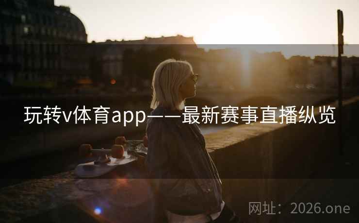 玩转v体育app——最新赛事直播纵览