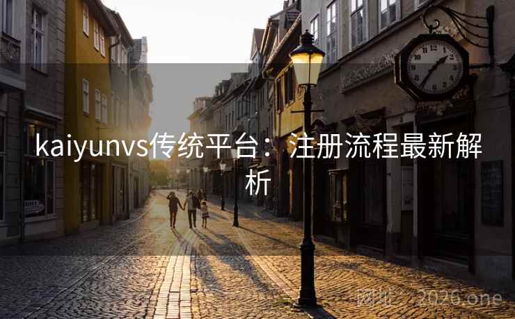 kaiyunvs传统平台：注册流程最新解析
