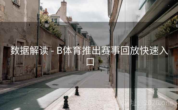 数据解读 - B体育推出赛事回放快速入口