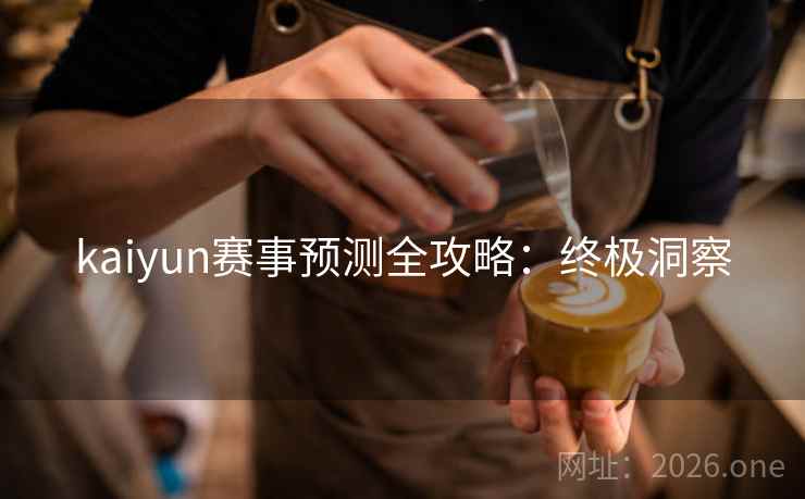 kaiyun赛事预测全攻略：终极洞察
