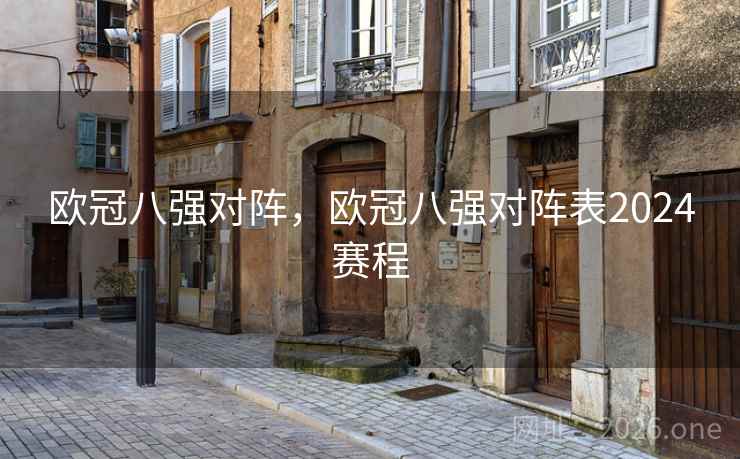 欧冠八强对阵，欧冠八强对阵表2024赛程