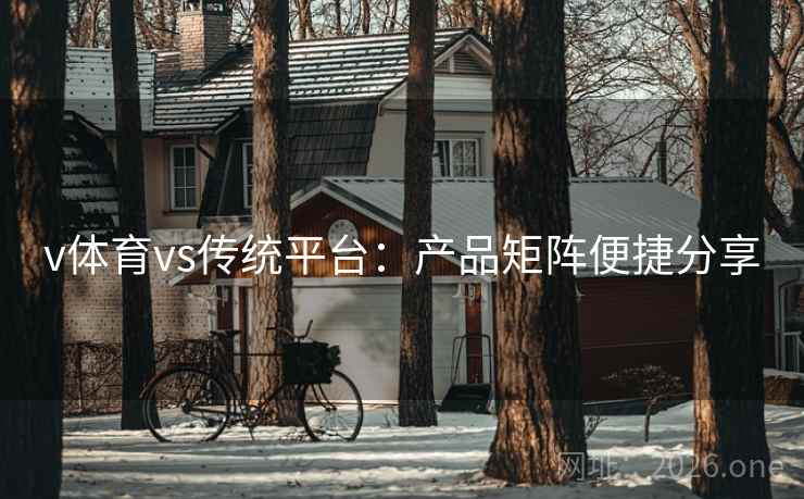 v体育vs传统平台：产品矩阵便捷分享