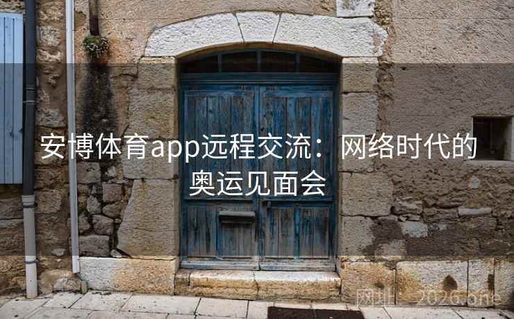 安博体育app远程交流：网络时代的奥运见面会