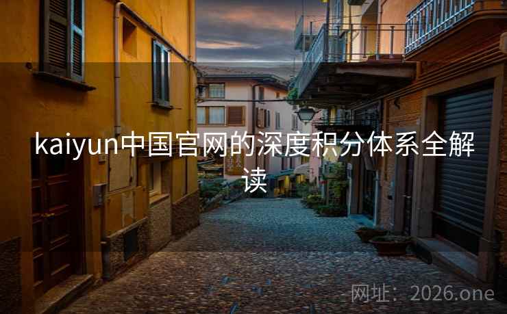kaiyun中国官网的深度积分体系全解读