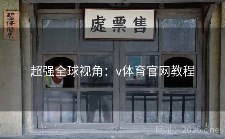 超强全球视角：v体育官网教程