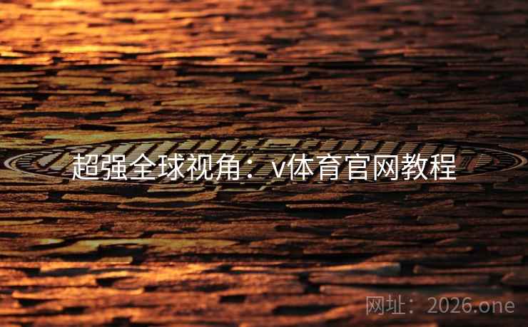 超强全球视角：v体育官网教程