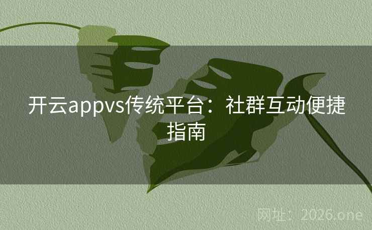 开云appvs传统平台：社群互动便捷指南