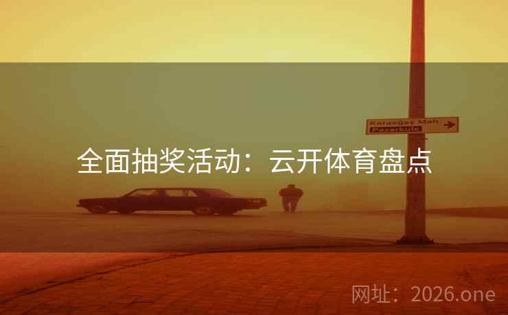 全面抽奖活动：云开体育盘点