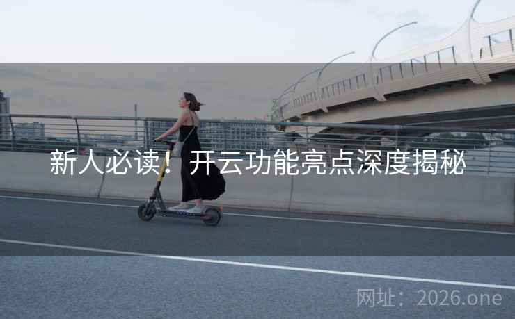 新人必读！开云功能亮点深度揭秘