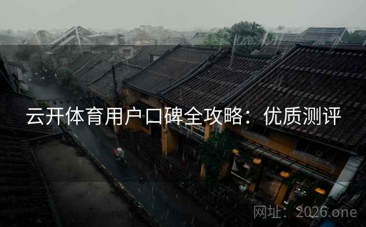 云开体育用户口碑全攻略：优质测评