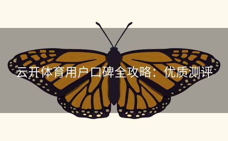云开体育用户口碑全攻略：优质测评