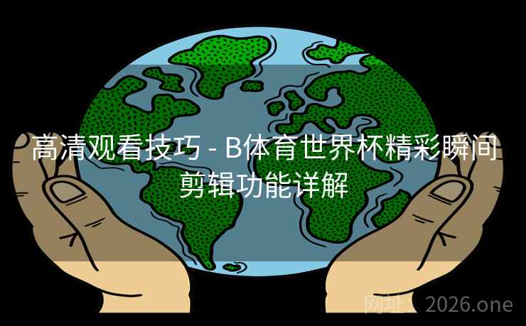 高清观看技巧 - B体育世界杯精彩瞬间剪辑功能详解