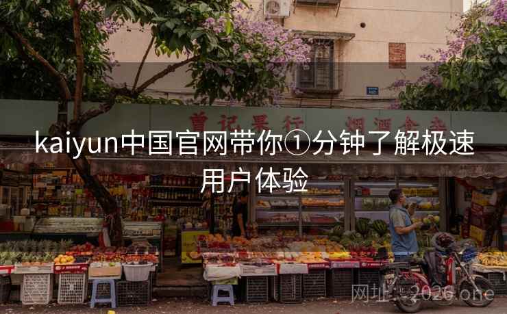 kaiyun中国官网带你①分钟了解极速用户体验