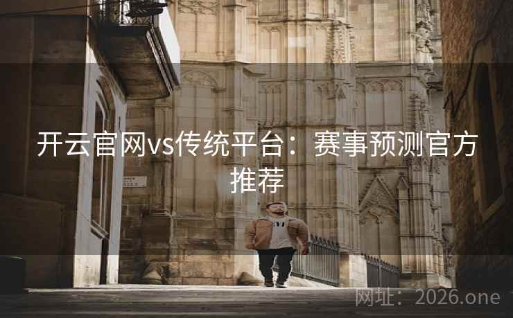开云官网vs传统平台：赛事预测官方推荐