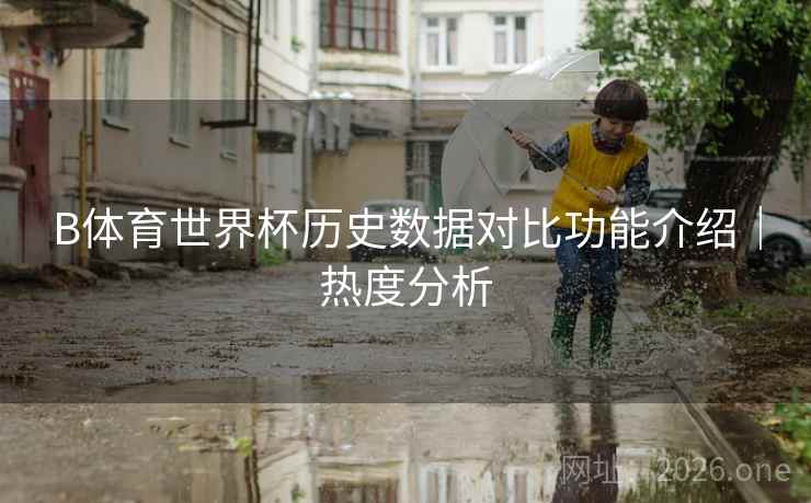 B体育世界杯历史数据对比功能介绍｜热度分析