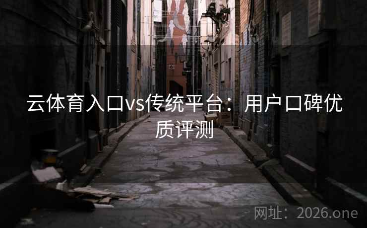 云体育入口vs传统平台：用户口碑优质评测