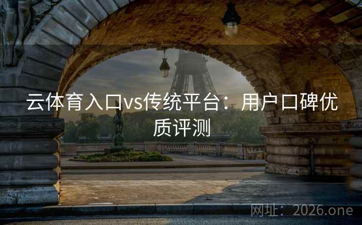 云体育入口vs传统平台：用户口碑优质评测