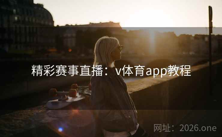精彩赛事直播：v体育app教程