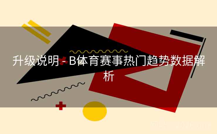 升级说明 - B体育赛事热门趋势数据解析