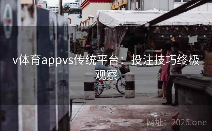 v体育appvs传统平台：投注技巧终极观察
