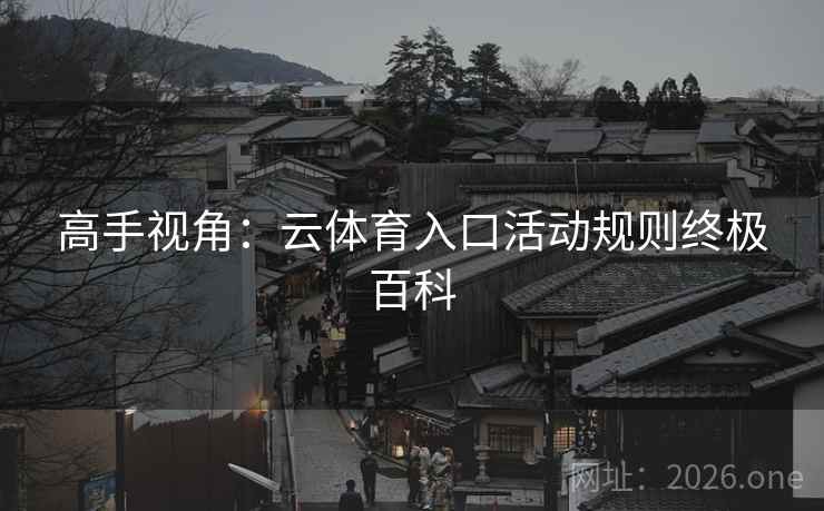 高手视角：云体育入口活动规则终极百科