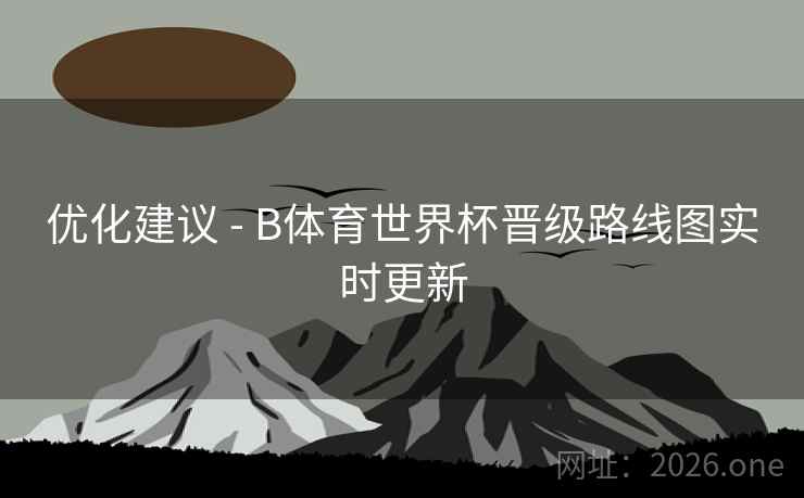 优化建议 - B体育世界杯晋级路线图实时更新