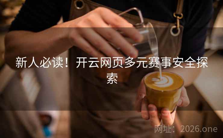 新人必读！开云网页多元赛事安全探索