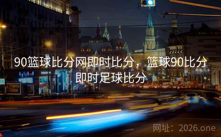 90篮球比分网即时比分，篮球90比分即时足球比分