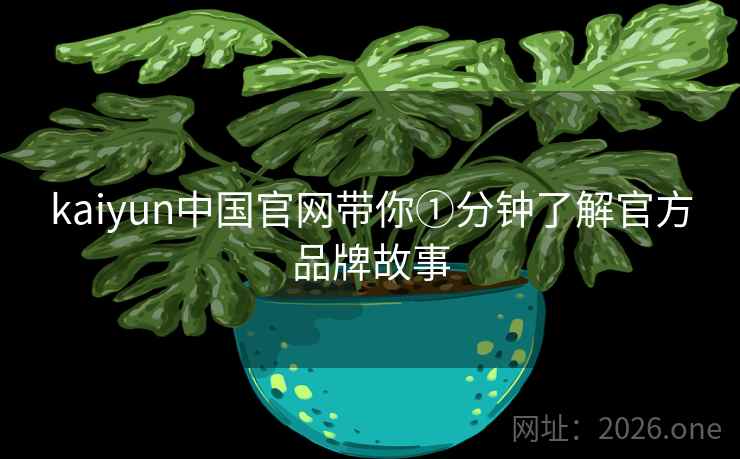 kaiyun中国官网带你①分钟了解官方品牌故事