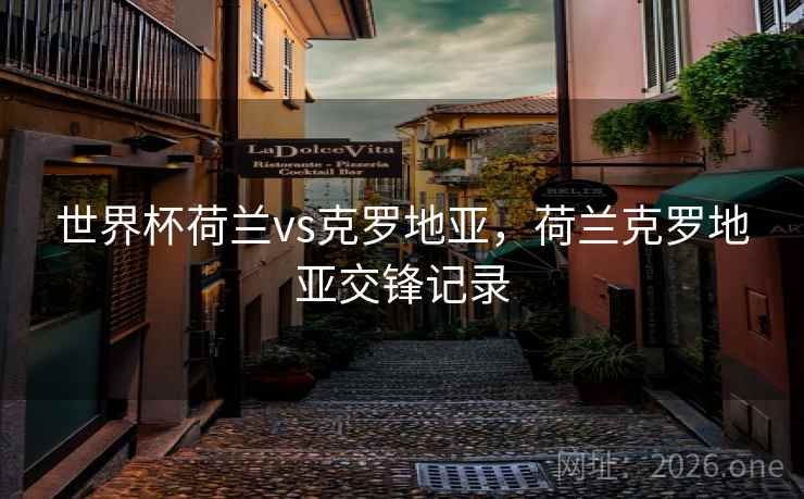 世界杯荷兰vs克罗地亚，荷兰克罗地亚交锋记录