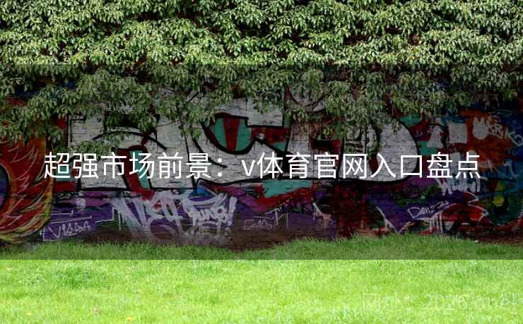 超强市场前景：v体育官网入口盘点