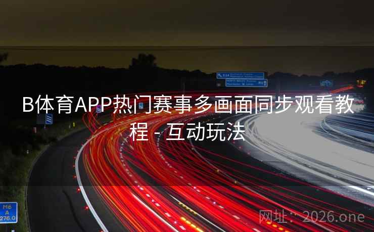 B体育APP热门赛事多画面同步观看教程 - 互动玩法