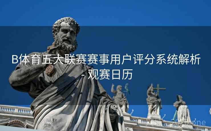 B体育五大联赛赛事用户评分系统解析 - 观赛日历