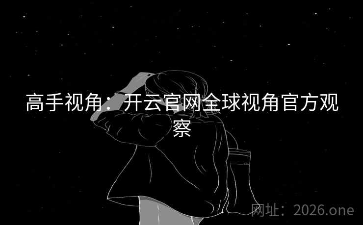 高手视角：开云官网全球视角官方观察