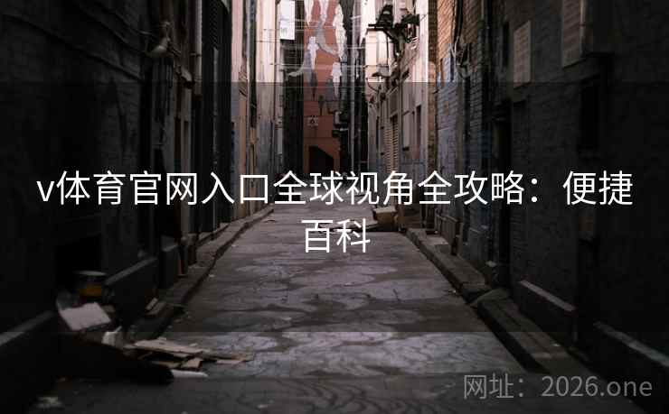 v体育官网入口全球视角全攻略：便捷百科