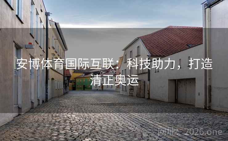 安博体育国际互联：科技助力，打造清正奥运