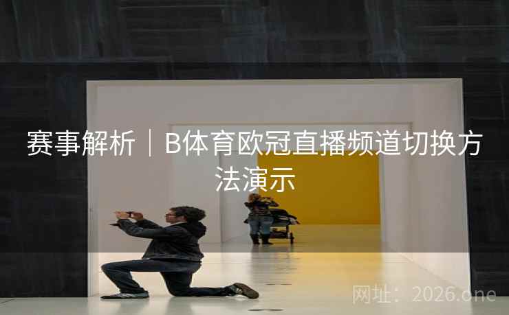 赛事解析｜B体育欧冠直播频道切换方法演示