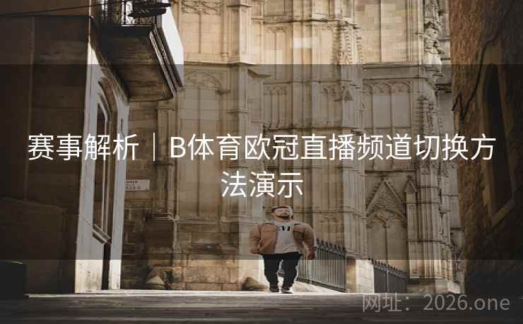 赛事解析｜B体育欧冠直播频道切换方法演示