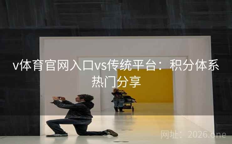v体育官网入口vs传统平台：积分体系热门分享