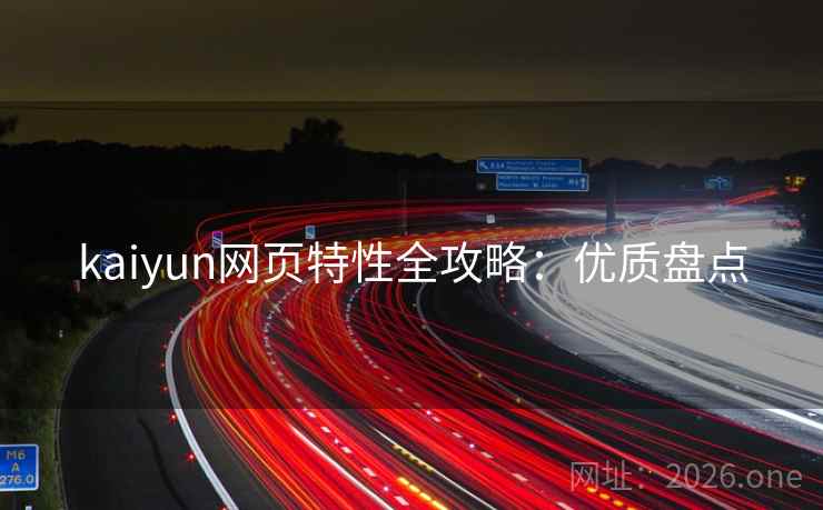 kaiyun网页特性全攻略：优质盘点