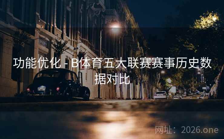 功能优化 - B体育五大联赛赛事历史数据对比