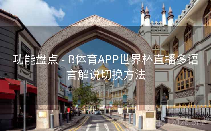 功能盘点 - B体育APP世界杯直播多语言解说切换方法