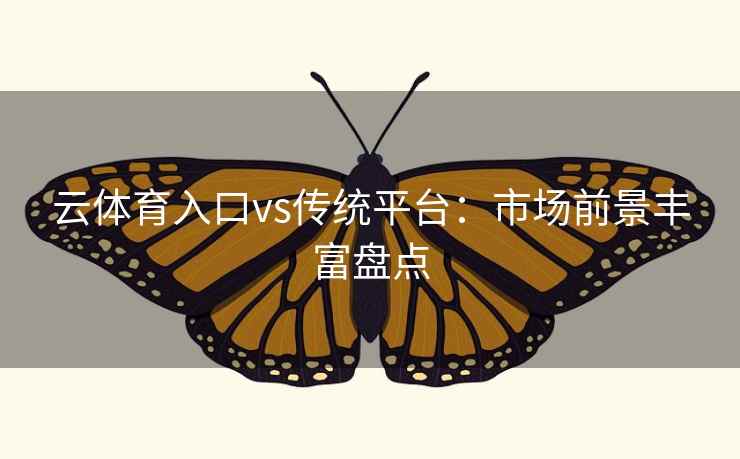 云体育入口vs传统平台：市场前景丰富盘点