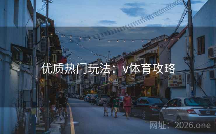 优质热门玩法：v体育攻略