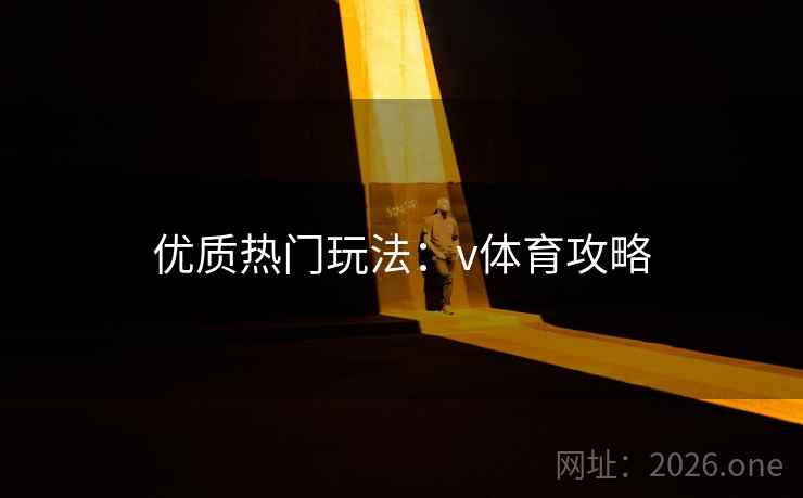 优质热门玩法：v体育攻略